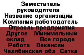 Заместитель руководителя › Название организации ­ Компания-работодатель › Отрасль предприятия ­ Другое › Минимальный оклад ­ 1 - Все города Работа » Вакансии   . Челябинская обл.,Сатка г.